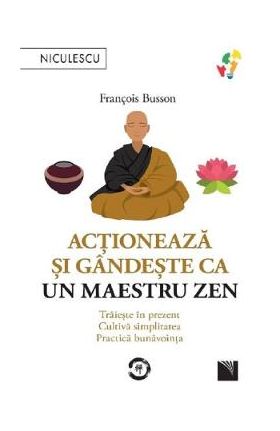 Actioneaza si gandeste ca un maestru zen - Francois Busson