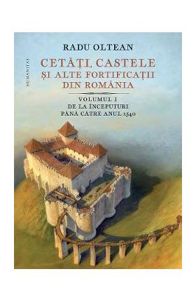 Cetati, castele si alte fortificatii din romania Vol.1 - Radu Oltean