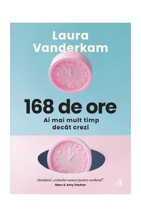 168 de ore. Ai mai mult timp decat crezi - Laura Vanderkam