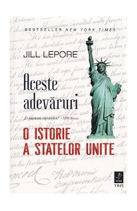 Aceste adevaruri. O istorie a Statelor Unite - Jill Lepore