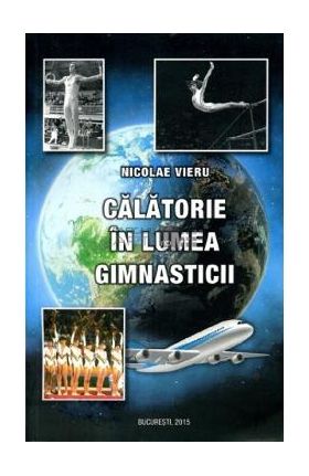 Calatorie in lumea gimnasticii - Nicolae Vieru