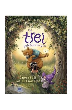 Cei trei prieteni magici: Cum sa fii un urs curajos - Stefanie Dahle