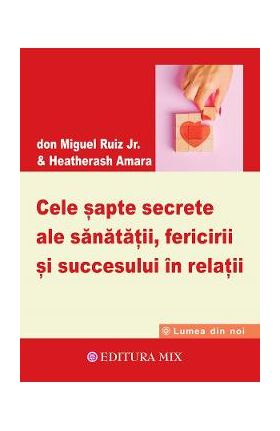 Cele sapte secrete ale sanatatii, fericirii si succesului in relatii - Don Miguel Ruiz Jr.