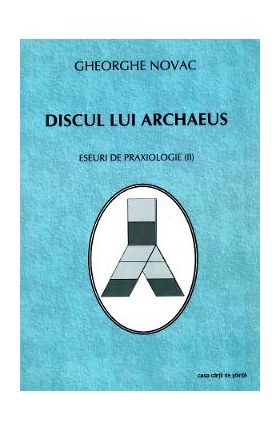Discul Lui Archaeus. Eseuri De Praxiologie II - Gheorghe Novac