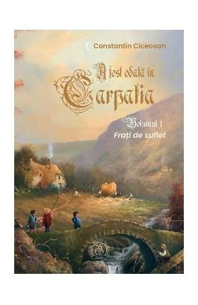 Frati de suflet. Seria A fost odata in Carpatia Vol.1 - Constantin Ciceovan