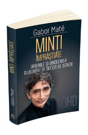 Minti imprastiate. Originile si vindecarea tulburarii de deficit de atentie - Gabor Mate