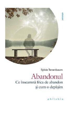 Abandonul. Ce inseamna frica de abandon si cum o depasim - Sylvie Tenenbaum