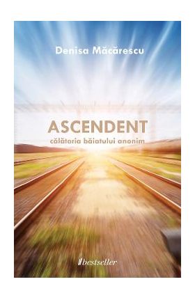 Ascendent. Calatoria baiatului anonim - Denisa Macarescu