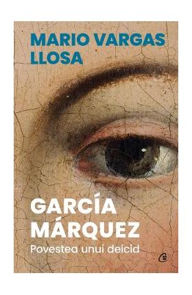 Garcia Marquez. Povestea unui deicid - Mario Vargas Llosa