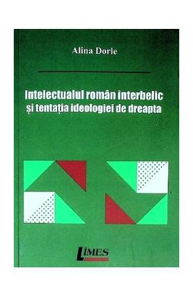 Intelectualul roman interbelic si tentatia ideologiei de dreapta - Alina Dorle