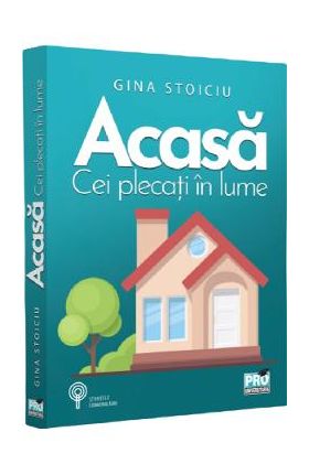 Acasa. Cei plecati in lume - Gina Stoiciu