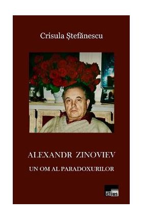 Alexandr Zinoviev. Un om al paradoxurilor - Crisula Stefanescu