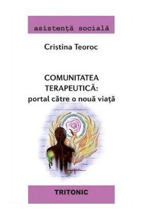 Comunitatea terapeutica. Portal catre o noua viata - Cristina Teoroc