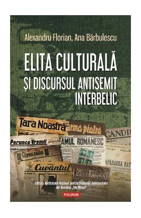 Elita culturala si discursul antisemit interbelic - Alexandru Florian, Ana Barbulescu