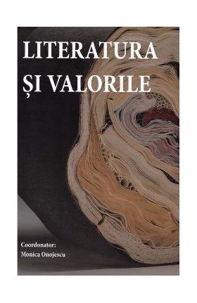 Literatura si valorile - Monica Onojescu