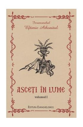 Asceti in lume Vol.1 - Eftimie Athonitul