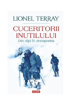Cuceritorii inutilului. Din Alpi in Annapurna - Lionel Terray