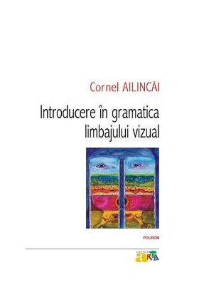 Introducere in gramatica limbajului vizual - Cornel Ailincai