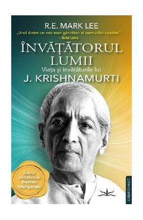 Invatatorul lumii. Viata si invataturile lui J. Krishnamurti - R.E. Mark Lee