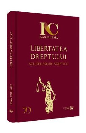 Libertatea dreptului. Scurte eseuri sceptice - Ioan Chelaru