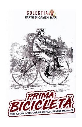 Prima bicicleta. Cum a fost inventata de copilul Ernest Michaux - George D. Cimbru
