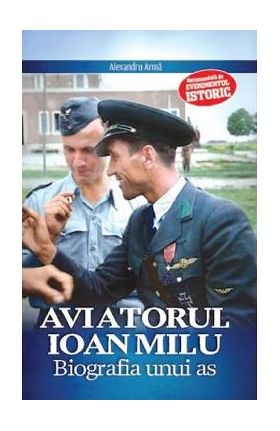 Aviatorul Ioan Milu. Biografia unui as - Alexandru Arma