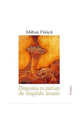 Dragostea cu parfum de migdale amare - Mihai Firica