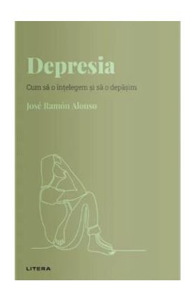 Descopera Psihologia. Depresia. Cum sa o intelegem si sa o depasim - Jose Ramon Alonso