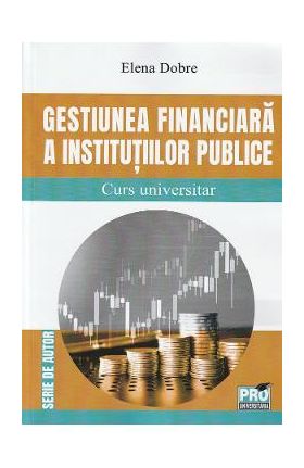 Gestiunea financiara a institutiilor publice. Curs universitar - Elena Dobre