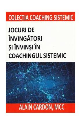 Jocuri de invingatori si invinsi in coachingul sistemic - Alain Cardon