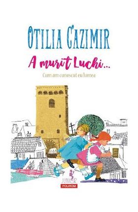 A murit Luchi... Cum am cunoscut eu lumea Ed.2023 - Otilia Cazimir