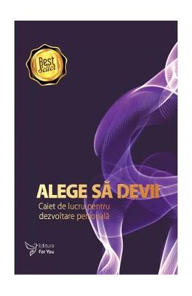 Alege sa devii - Caiet de lucru pentru dezvoltare personala