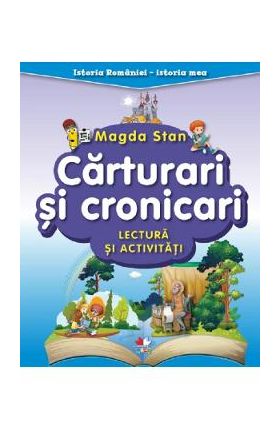 Carturari si cronicari. Lectura si activitati. Istoria Romaniei. Istoria mea - Magda Stan