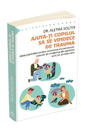 Ajuta-ti copilul sa se vindece de trauma - Aletha Solter