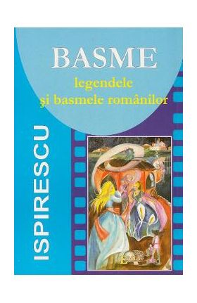 Basme. Legendele si basmele romanilor - Petre Ispirescu