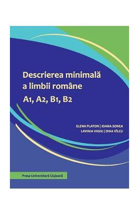 Descrierea minimala a limbii romane A1, A2, B1, B2 - Elena Platon, Ioana Sonea, Lavinia Vasiu, Dina Vilcu