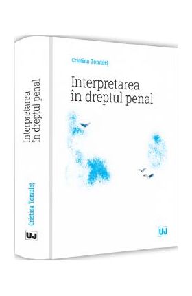 Interpretarea in dreptul penal - Cristina Tomulet