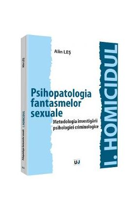 Psihopatologia fantasmelor sexuale. Metodologia investigarii psihologiei criminologice - Alin Les