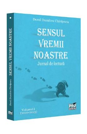 Sensul vremii noastre. Jurnal de lectura Vol.1 (2020-2023) - Dorel Dumitru Chiritescu