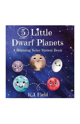 5 Little Dwarf Planets: A Rhyming Solar System Book - K. J. Field