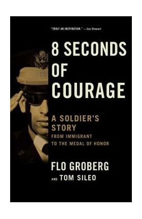 8 Seconds of Courage: A Soldier's Story from Immigrant to the Medal of Honor - Flo Groberg