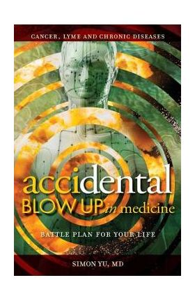 AcciDental Blow Up in Medicine: Battle Plan for Your Life - Simon Yu