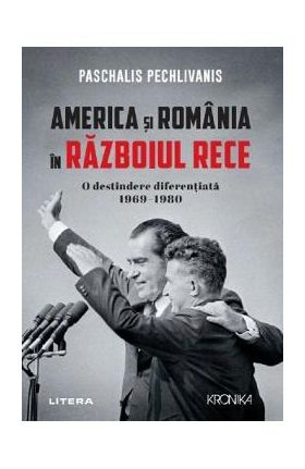 America si Romania in Razboiul Rece. O destindere diferentiata 1969-1980 - Paschalis Pechlivanis