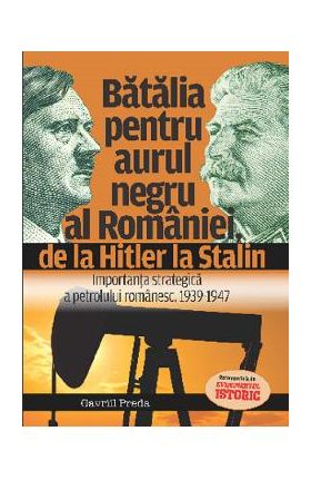 Batalia pentru aurul negru al Romaniei, de la Hitler la Stalin - Gavriil Preda