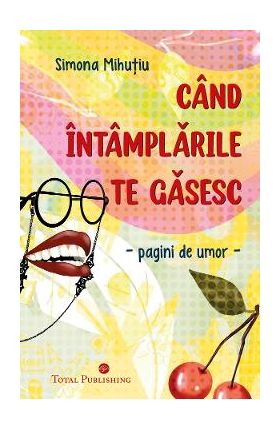 Cand intamplarile te gasesc. Pagini de umor - Simona Mihutiu