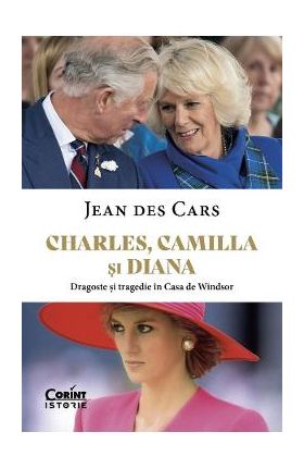 Charles, Camilla si Diana. Dragoste si tragedie in Casa de Windsor - Jean Des Cars