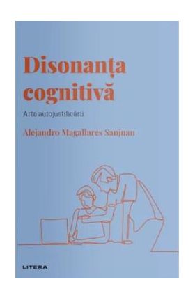 Descopera psihologia. Disonanta cognitiva. Arta autojustificarii - Alejandro Magallares Sanjuan