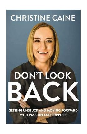 Don't Look Back: Getting Unstuck and Moving Forward with Passion and Purpose - Christine Caine