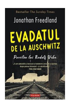 Evadatul de la Auschwitz. Povestea lui Rudolf Vrba - Jonathan Freedland