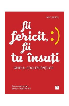 Fii fericit, fii tu insuti. Ghidul adolescentilor - Penny Alexander, Becky Goddard-Hill